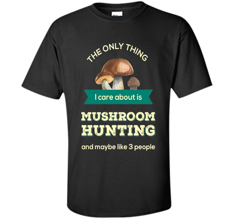 Mushroom Hunting T-shirt - The only thing I care about