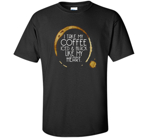 I Take My Coffee Iced & Black Like My Heart - Coffee Shirt