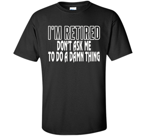 I'm Retired Don't ask me do damn thing Funny Retired T-shirt