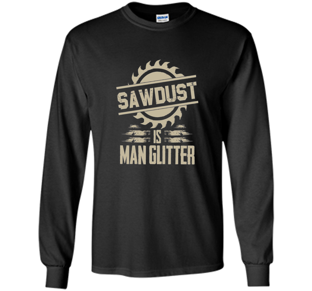 Sawdust Is Man Glitter Funny Woodworking T Shirt