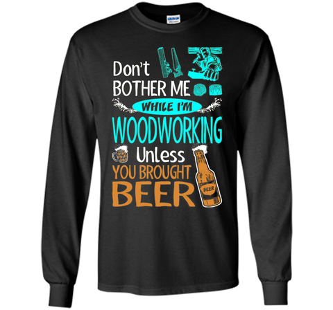 Dont Bother While Woodworking Unless Brought Beer Tshirt