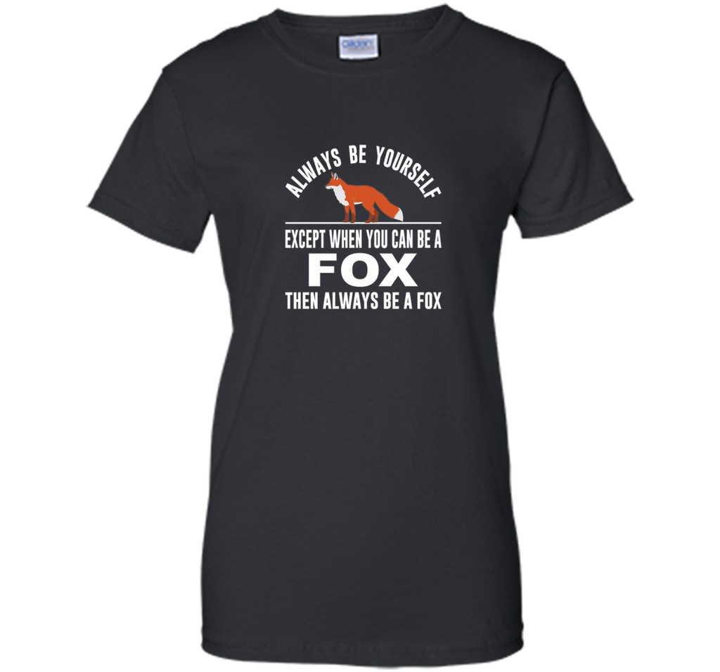 Always Be Yourself - Except When You Can Be a Fox Shirt