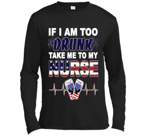 IF I AM TOO DRUNK TAKE ME TO MY NURSE - July 4th shirt