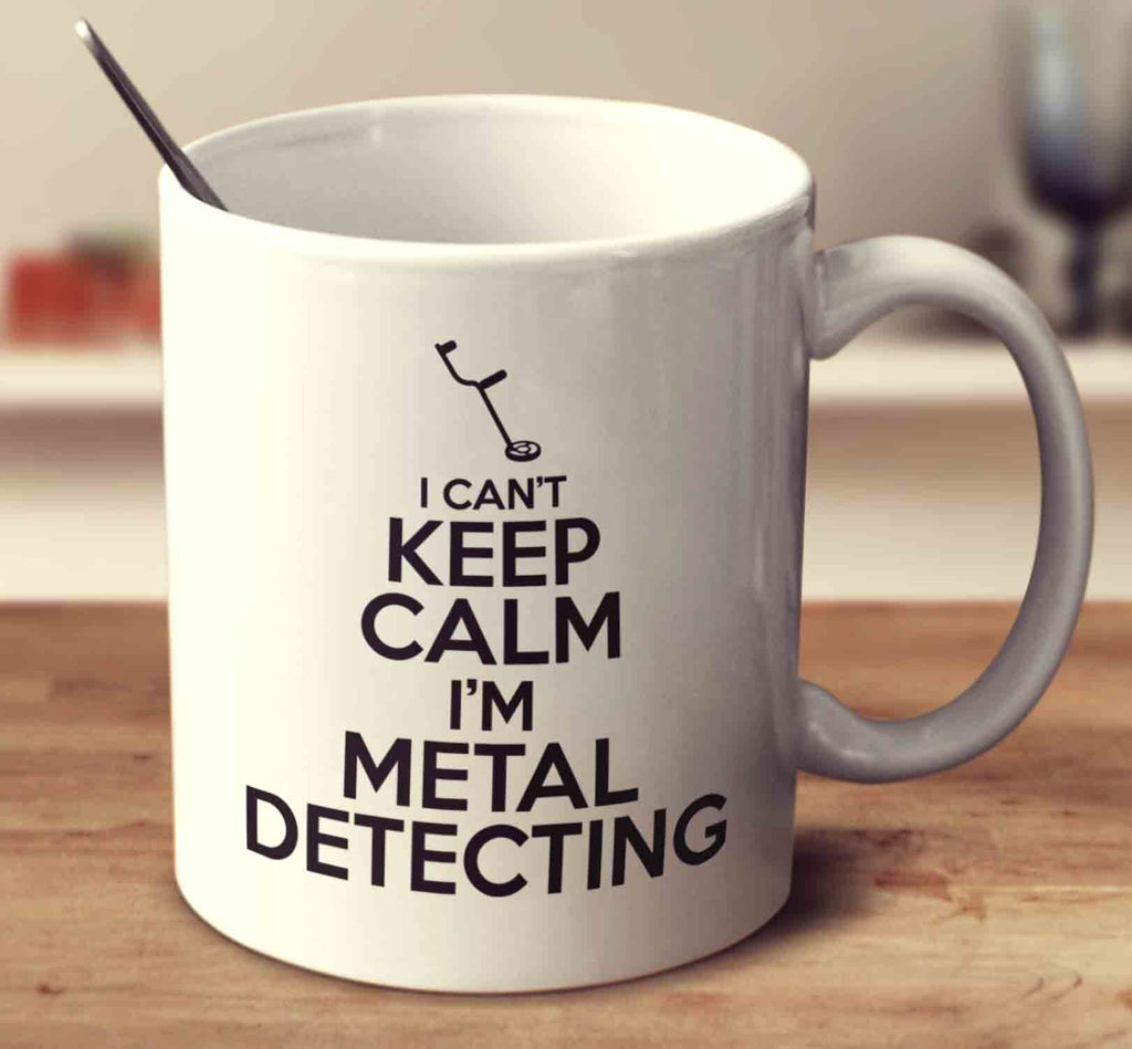 I Can't Keep Calm I'm Metal Detecting