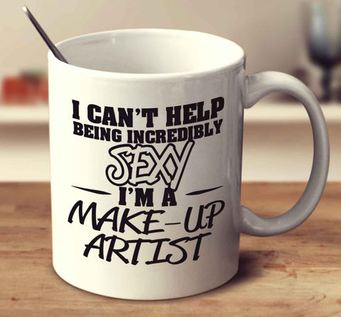 I Can't Help Being Incredibly Sexy I'm A Make Up Artist