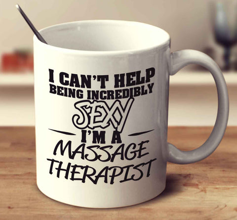 I Can't Help Being Incredibly Sexy I'm A Massage Therapist