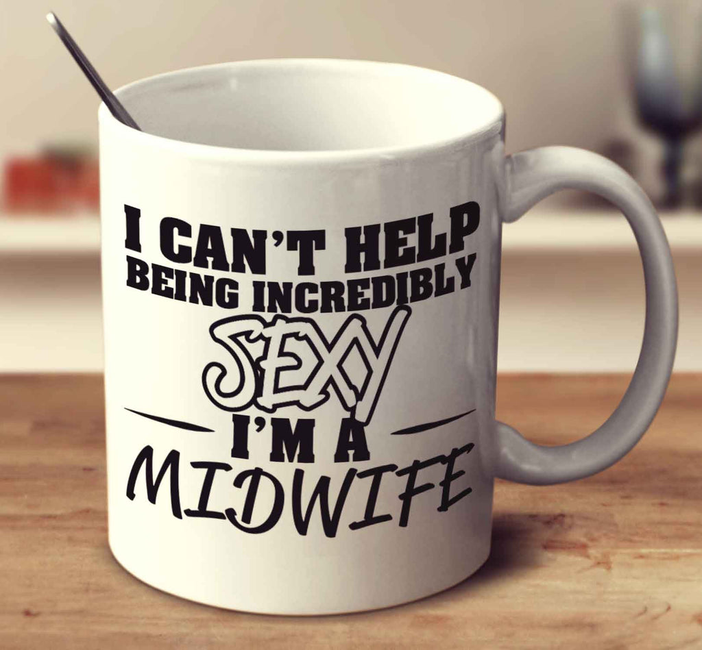 I Can't Help Being Incredibly Sexy I'm A Midwife
