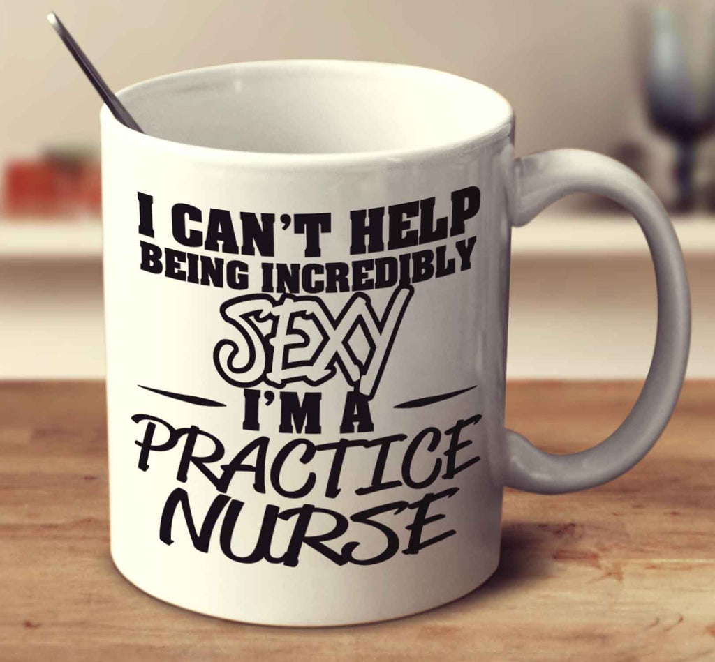 I Can't Help Being Incredibly Sexy I'm A Practice Nurse