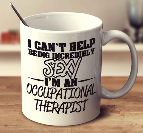 I Can't Help Being Incredibly Sexy I'm An Occupational Therapist