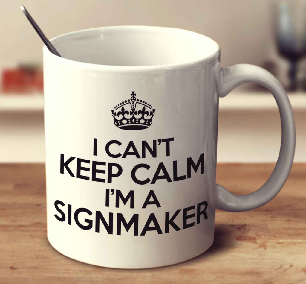 I Can't Keep Calm I'm A Signmaker