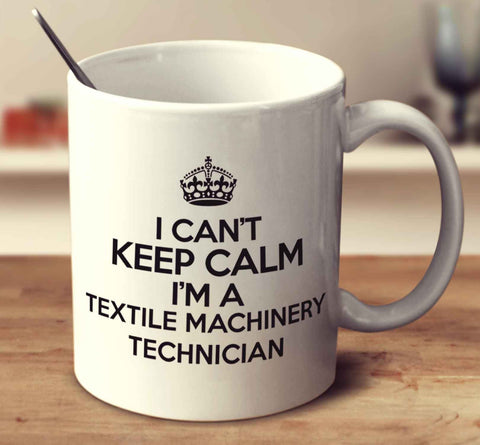 I Can't Keep Calm I'm A Textile Machinery Technician