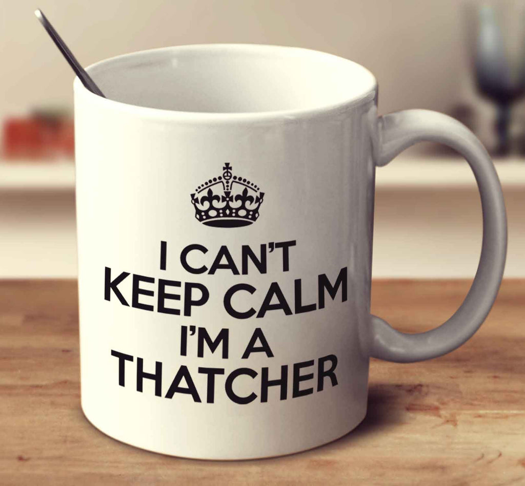 I Can't Keep Calm I'm A Thatcher