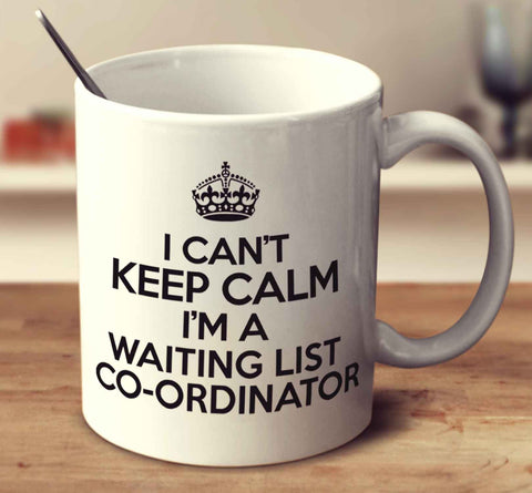 I Can't Keep Calm I'm A Waiting List Co Ordinator