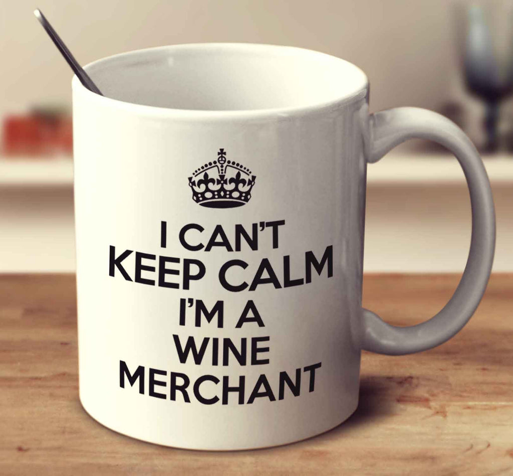 I Can't Keep Calm I'm A Wine Merchant