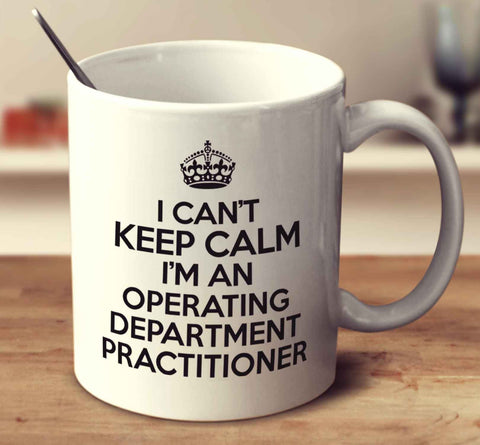 I Can't Keep Calm I'm An Operating Department Practitioner