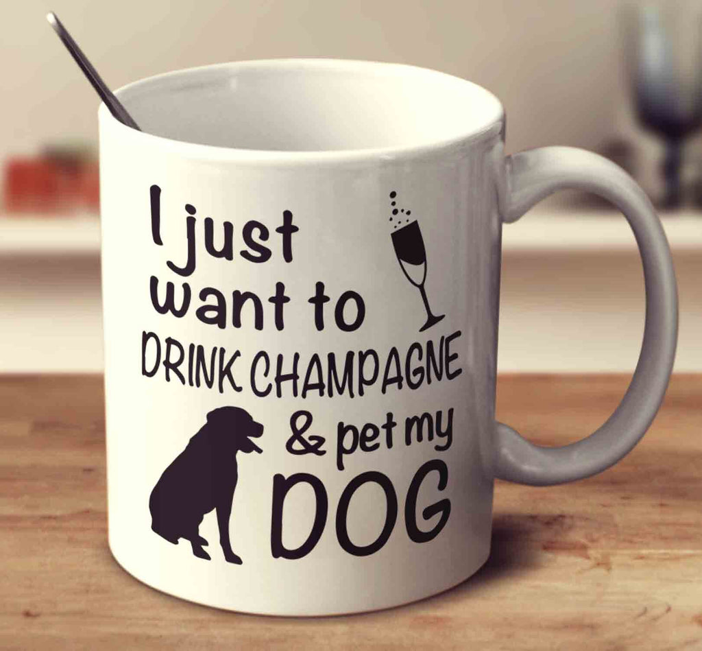 I Just Want To Drink Champagne And Pet My Dog