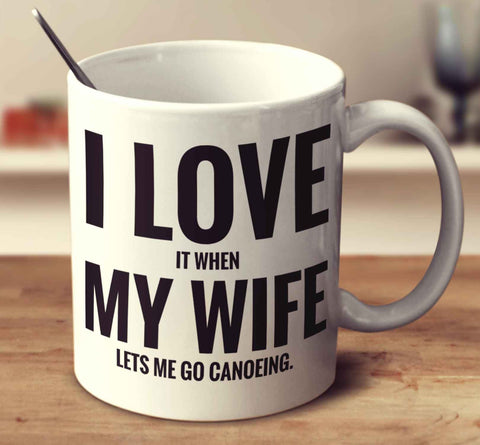 I Love It When My Wife Lets Me Go Canoeing