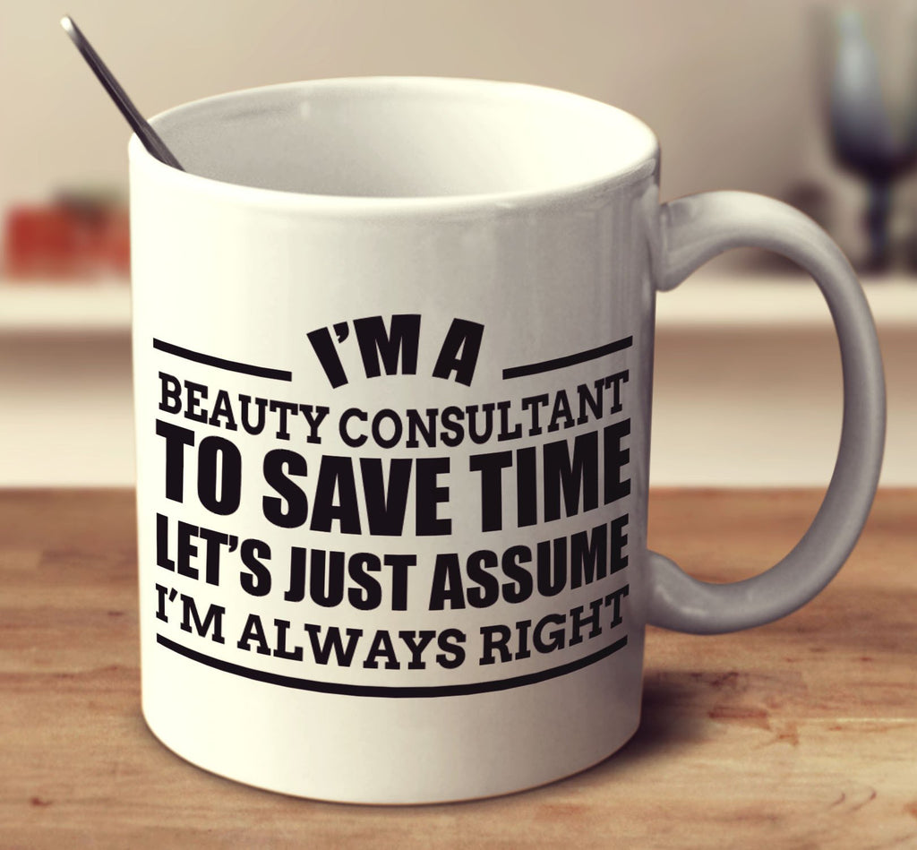 I'm A Beauty Consultant To Save Time Let's Just Assume I'm Always Right