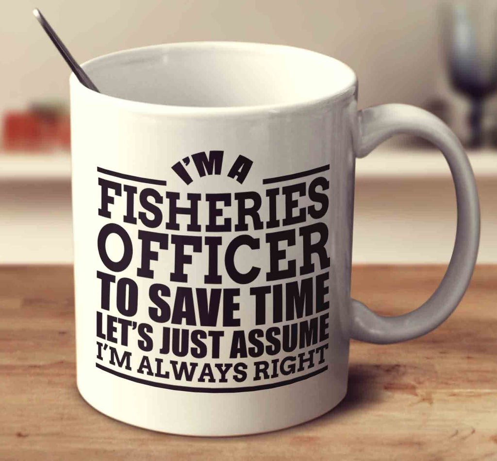 I'm A Fisheries Officer To Save Time Let's Just Assume I'm Always Right
