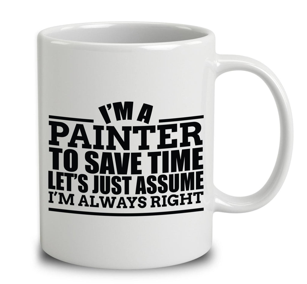 I'm A Painter To Save Time Let's Just Assume I'm Always Right