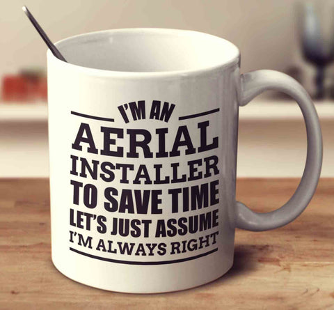 I'm An Aerial Installer To Save Time Let's Just Assume I'm Always Right