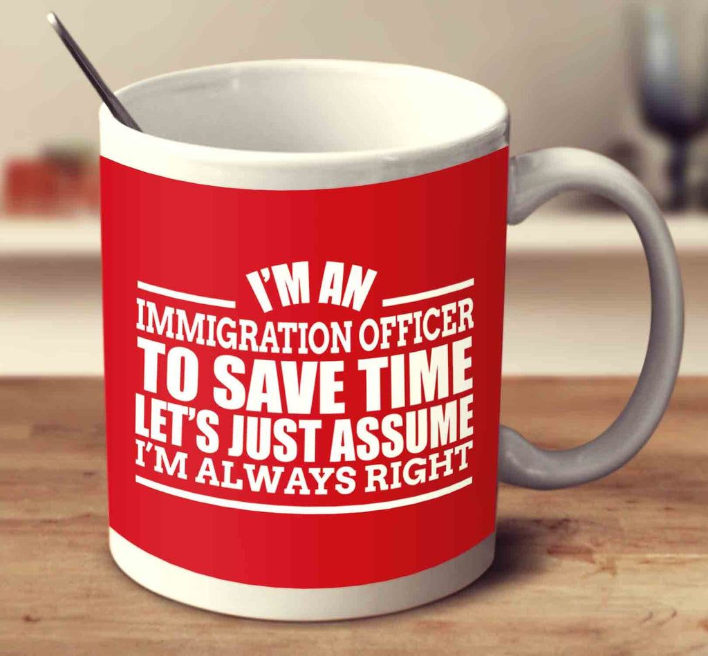 I'm An Immigration Officer To Save Time Let's Just Assume I'm Always Right