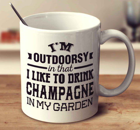 I'm Outdoorsy In That I Like To Drink Champagne In My Garden
