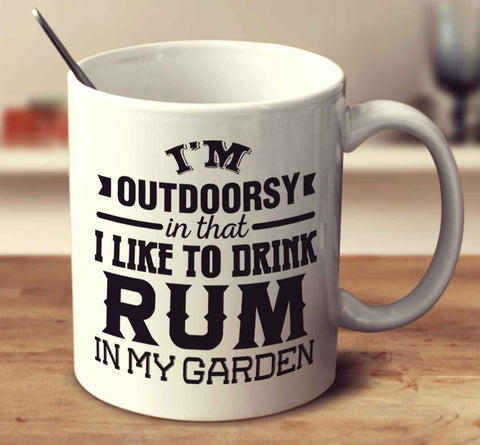I'm Outdoorsy In That I Like To Drink Rum In My Garden