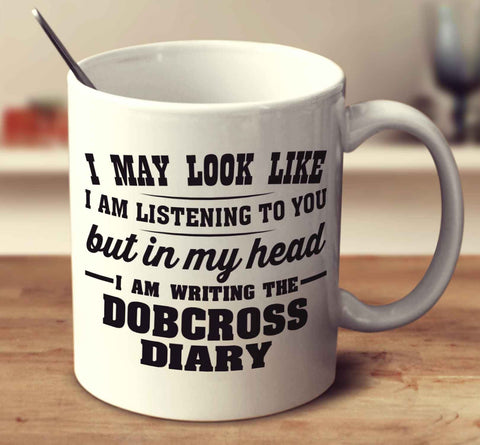 I May Look Like I Am Listening To You, But In My Head I Am Writing The Dobcross Diary