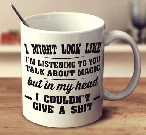 I might look like I'm listening to you talk about magic But in my head I couldn't give a shit