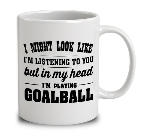 I Might Look Like I'm Listening To You, But In My Head I'm Playing Goalball