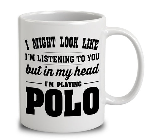 I Might Look Like I'm Listening To You, But In My Head I'm Playing Polo