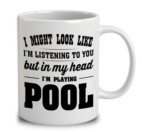 I Might Look Like I'm Listening To You, But In My Head I'm Playing Pool
