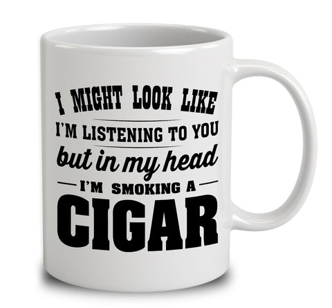 I Might Look Like I'm Listening To You, But In My Head I'm Smoking A Cigar
