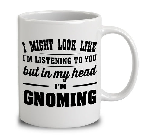 I Might Look Like I'm Listening To You, But In My Head I'm Gnoming