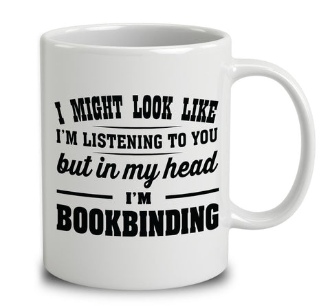 I Might Look Like I'm Listening To You, But In My Head I'm Bookbinding