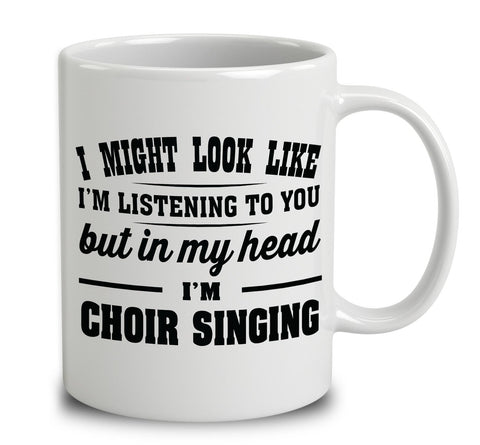 I Might Look Like I'm Listening To You, But In My Head I'm Choir Singing