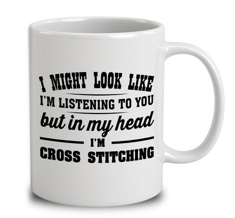 I Might Look Like I'm Listening To You, But In My Head I'm Cross Stitching