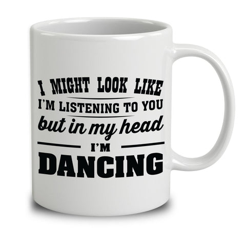 I Might Look Like I'm Listening To You But In My Head I'm Dancing