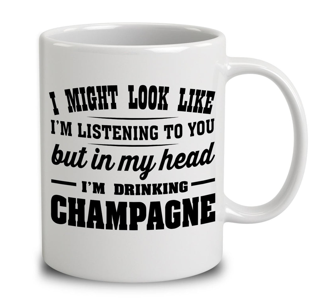 I Might Look Like I'm Listening To You, But In My Head I'm Drinking Champagne