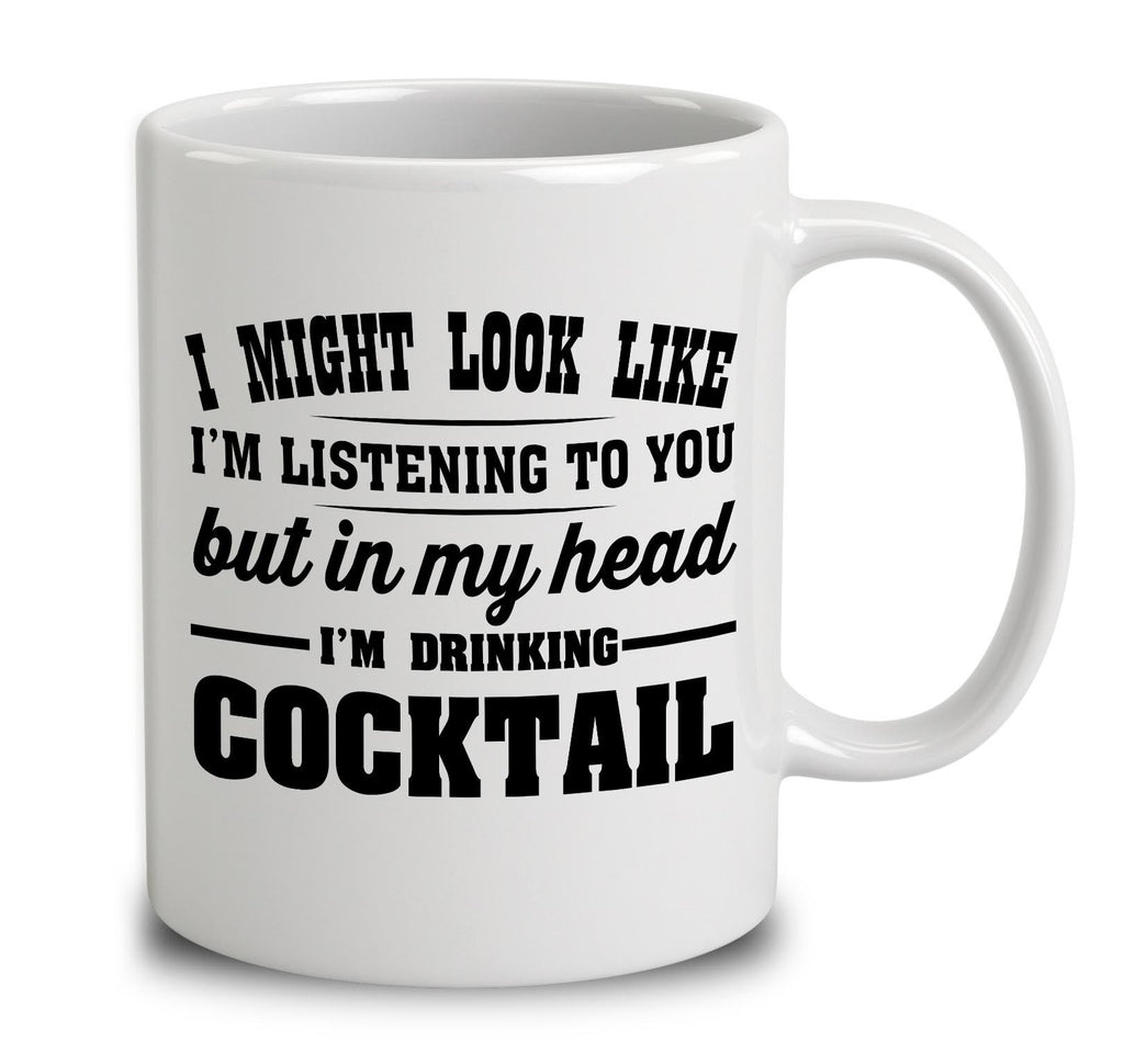 I Might Look Like I'm Listening To You, But In My Head I'm Drinking Cocktail