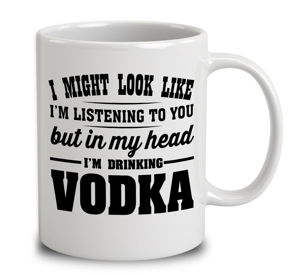 I Might Look Like I'm Listening To You, But In My Head I'm Drinking Vodka