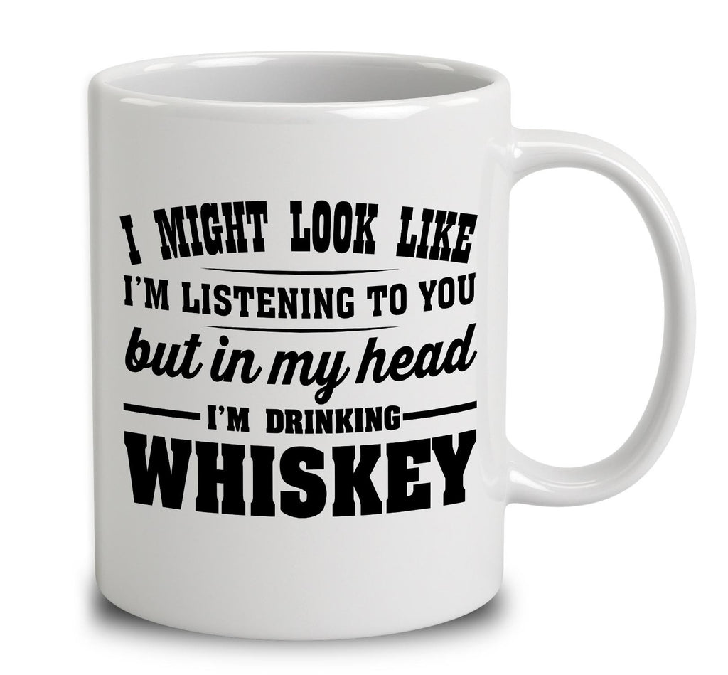 I Might Look Like I'm Listening To You, But In My Head I'm Drinking Whiskey