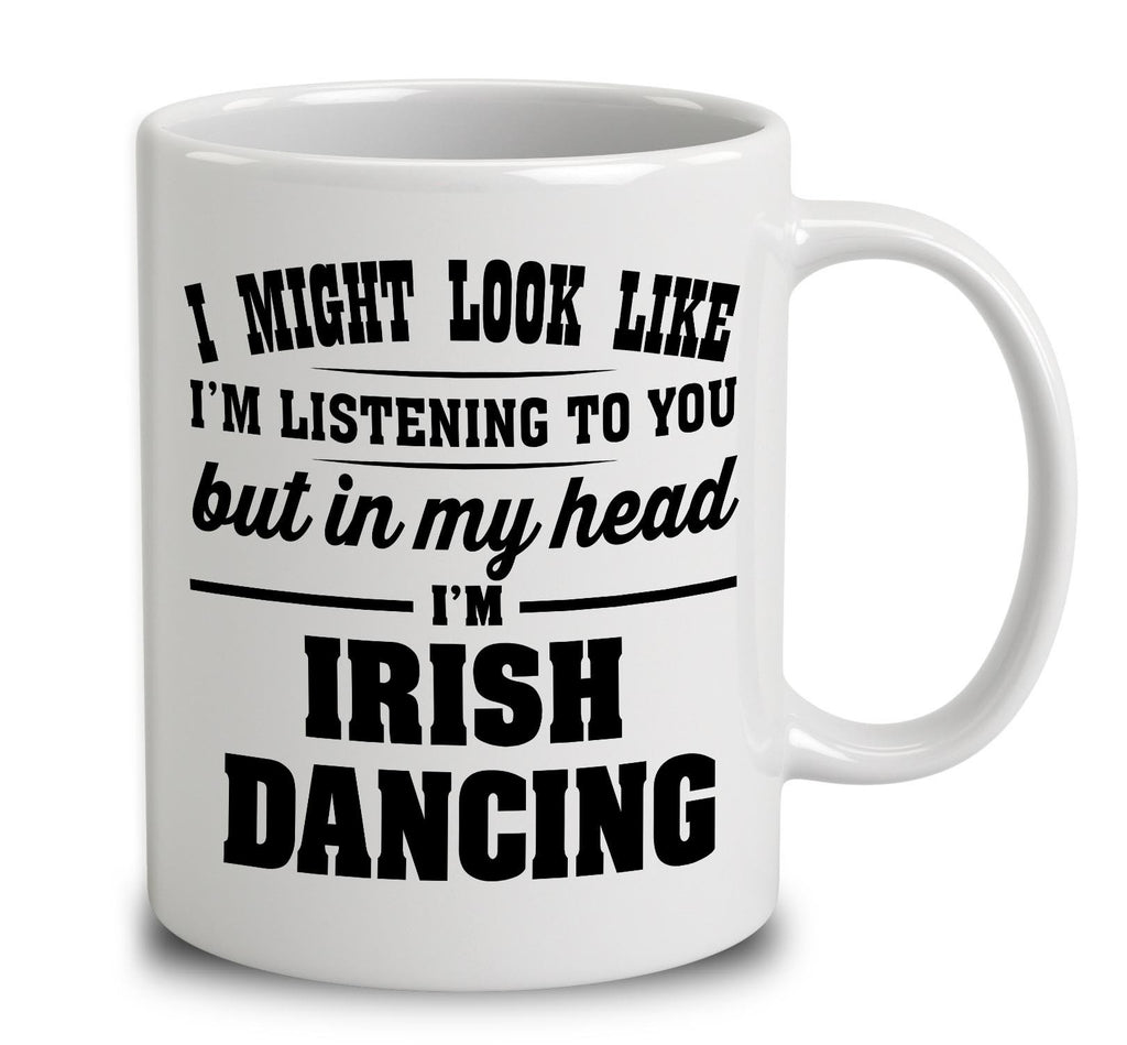 I Might Look Like I'm Listening To You, But In My Head I'm Irish Dancing