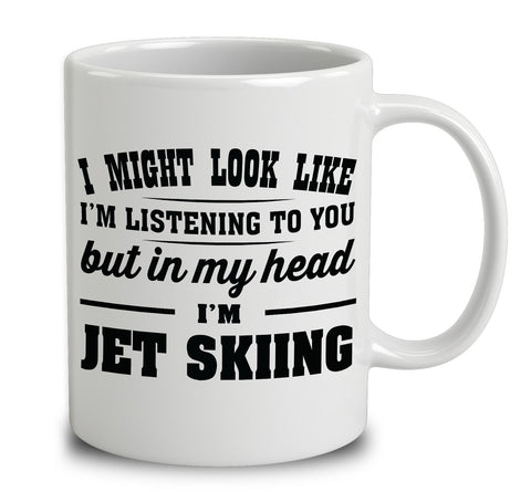 I Might Look Like I'm Listening To You, But In My Head I'm Jet Skiing