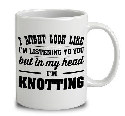 I Might Look Like I'm Listening To You, But In My Head I'm Knotting