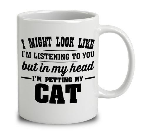 I Might Look Like I'm Listening To You, But In My Head I'm Petting My Cat