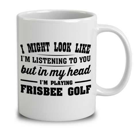 I Might Look Like I'm Listening To You, But In My Head I'm Playing Frisbee Golf