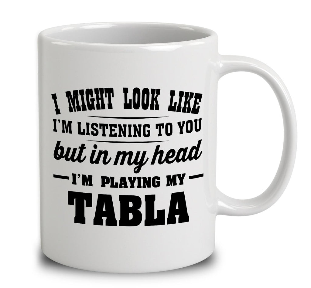 I Might Look Like I'm Listening To You, But In My Head I'm Playing My Tabla