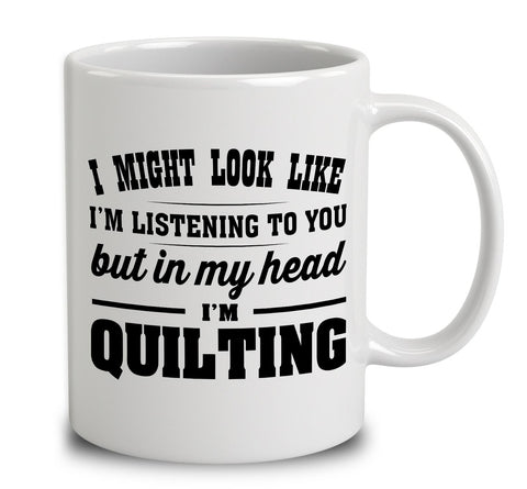 I Might Look Like I'm Listening To You, But In My Head I'm Quilting